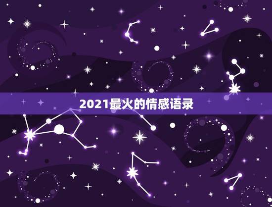 2021最火的情感语录，2023年最火情感语录的短句有哪些？