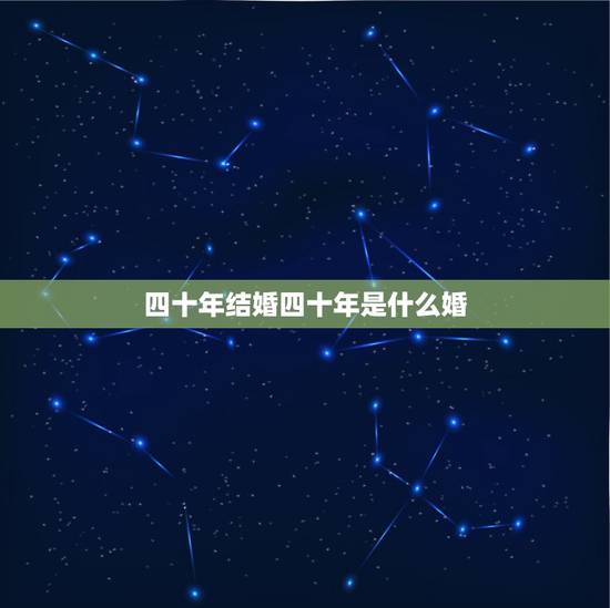 四十年结婚四十年是什么婚,一年是什么婚,谁知道 几十年婚 的 说法? 四十年结婚四十年是什么婚,一年是什么婚,谁知道 几十年婚 的 说法?