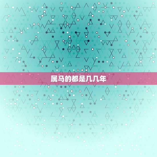 属马的都是几几年，196几年的人属马