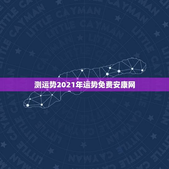 测运势2021年运势免费安康网,2021年生肖运势大全 测运势2021年运势免费安康网,2021年生肖运势大全