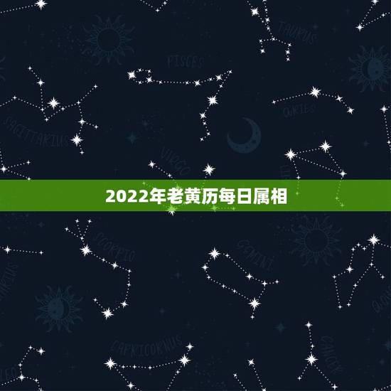 2022年老黄历每日属相,2022年属虎几月出生好 2022年老黄历每日属相,2022年属虎几月出生好