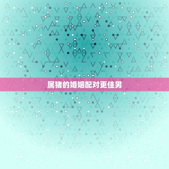 属猪的婚姻配对更佳男,属猴的更佳配偶属相 属猪的婚姻配对更佳男,属猴的更佳配偶属相