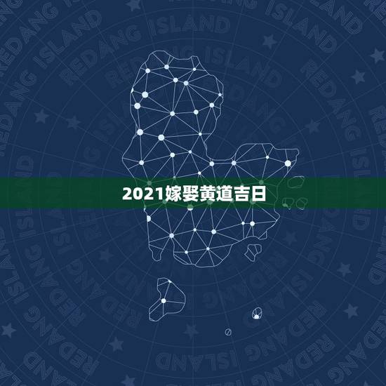 2021嫁娶黄道吉日，2021年93鸡结婚黄道吉日