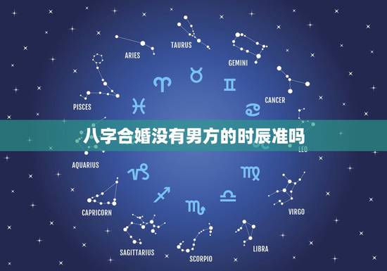 八字合婚没有男方的时辰准吗,生辰八字合婚到底准不准 八字合婚没有男方的时辰准吗,生辰八字合婚到底准不准
