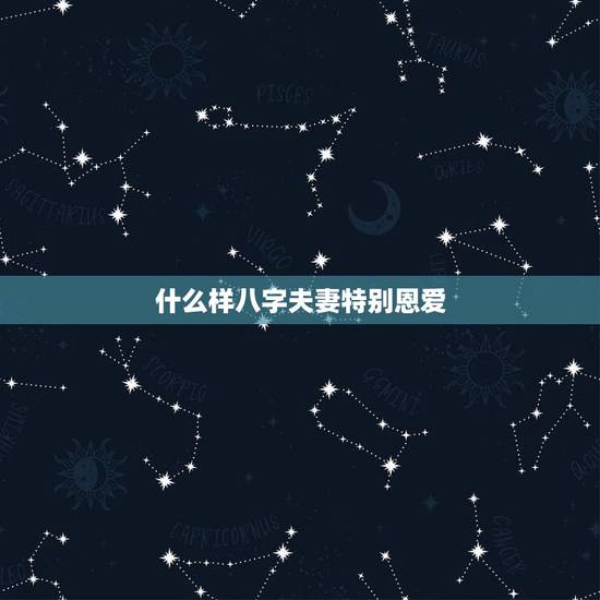 什么样八字夫妻特别恩爱，八字如何看夫妻