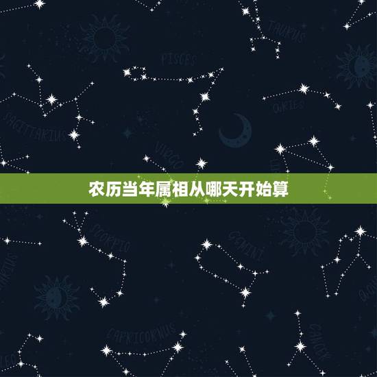 农历当年属相从哪天开始算,每个生肖年从哪天开始算起的? 农历当年属相从哪天开始算,每个生肖年从哪天开始算起的?