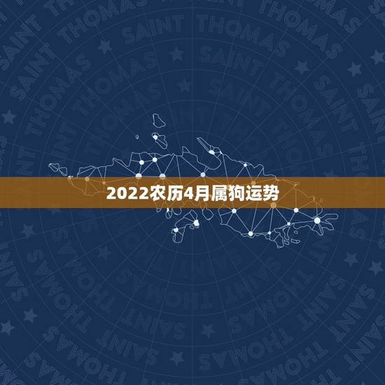 2022农历4月属狗运势，2022年属狗人的全年运势