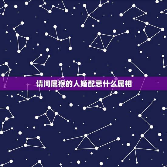 请问属猴的人婚配忌什么属相,属猴和什么属相相冲 请问属猴的人婚配忌什么属相,属猴和什么属相相冲