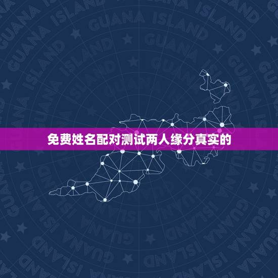 免费姓名配对测试两人缘分真实的,情侣名字配对 免费姓名配对测试两人缘分真实的,情侣名字配对