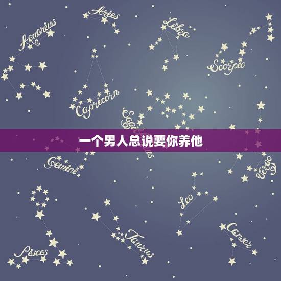 一个男人总说要你养他，一个男人老说让你挣钱养他什么之类的话，他是怎么想