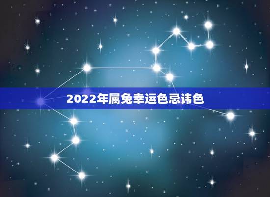 2022年属兔幸运色忌讳色,2022 年属鼠的幸运色是什么颜色 2022年属兔幸运色忌讳色,2022 年属鼠的幸运色是什么颜色