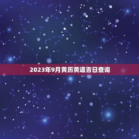 2023年9月黄历黄道吉日查询,2023年9月21号是黄道吉日吗? 2023年9月黄历黄道吉日查询,2023年9月21号是黄道吉日吗?