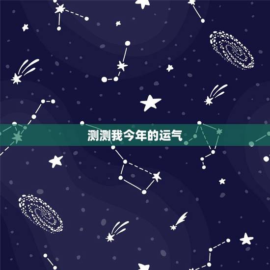 测测我今年的运气,怎么测试自己的运气 测测我今年的运气,怎么测试自己的运气