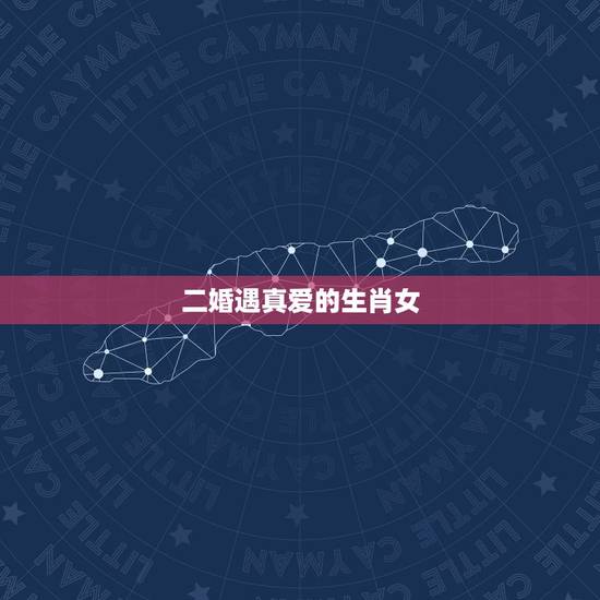 二婚遇真爱的生肖女,又懒又得宠爱的生肖女 二婚遇真爱的生肖女,又懒又得宠爱的生肖女