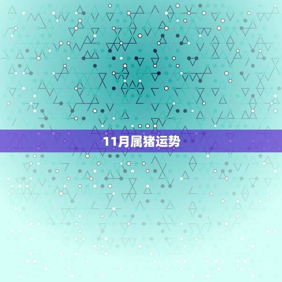 11月属猪运势,71年十一月属猪的人今年运气怎么样 11月属猪运势,71年十一月属猪的人今年运气怎么样