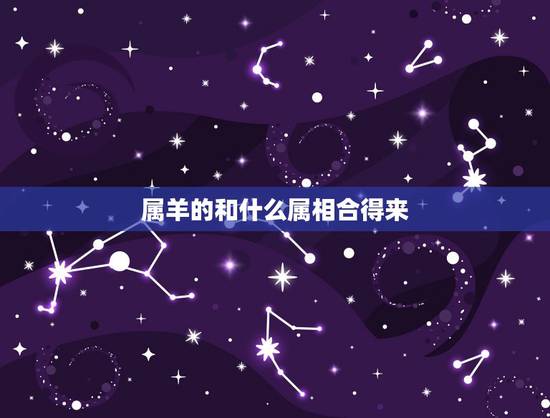 属羊的和什么属相合得来，属羊的相合的属相