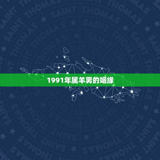1991年属羊男的姻缘,91年属羊的28岁有一劫 1991年属羊男的姻缘,91年属羊的28岁有一劫