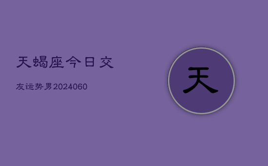 天蝎座今日交友运势男(20240603) 天蝎座今日交友运势男(20240603)