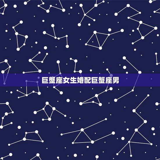 巨蟹座女生婚配巨蟹座男，巨蟹座的女生和什么星座的男生最配？