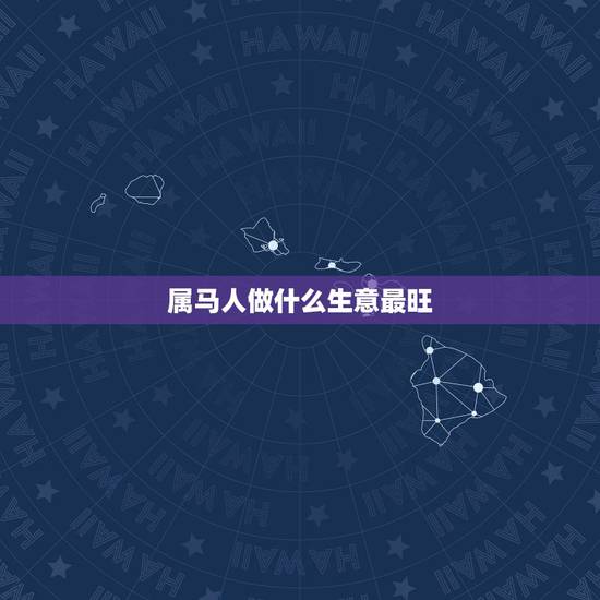 属马人做什么生意最旺，78年属马生肖做做了生意红火做什么生意比较合适