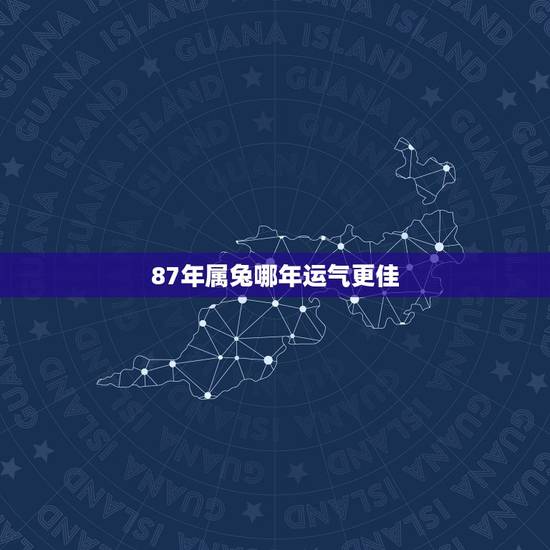 87年属兔哪年运气更佳，1987年属兔2022 年运势