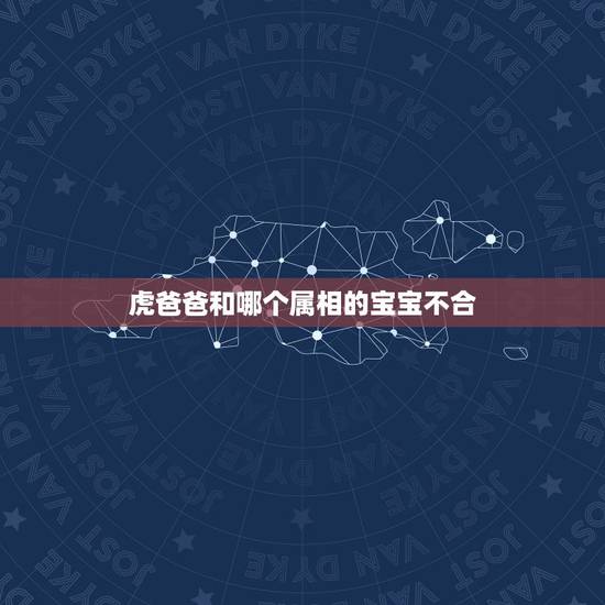 虎爸爸和哪个属相的宝宝不合，生肖牛女儿和生肖虎爸爸父子相处困难不？不合