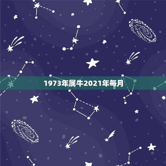 1973年属牛2021年每月，2021年属牛运势怎么样？