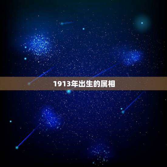 1913年出生的属相,一九一三年出生的人是属什么的? 1913年出生的属相,一九一三年出生的人是属什么的?