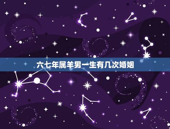 六七年属羊男一生有几次婚姻，六七年属羊最终的婚姻