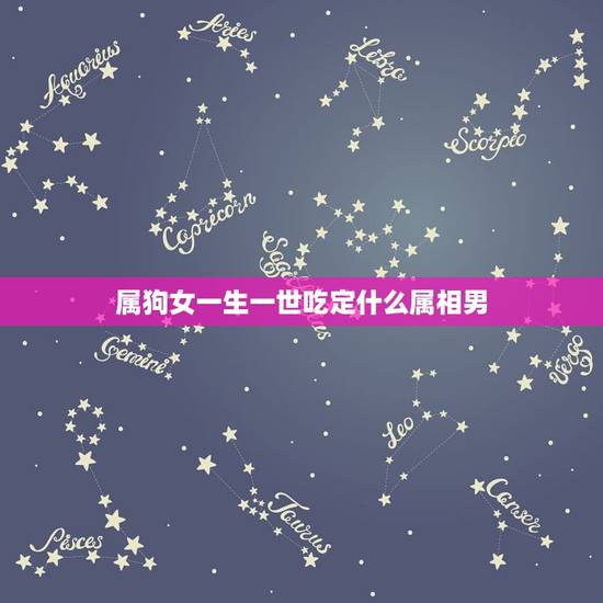属狗女一生一世吃定什么属相男,生肖属狗的女生跟什么属相的男生相配好呢? 属狗女一生一世吃定什么属相男,生肖属狗的女生跟什么属相的男生相配好呢?