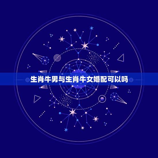 生肖牛男与生肖牛女婚配可以吗，属牛男与属猪女婚配是否合财