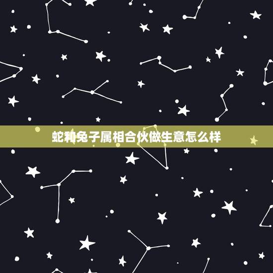 蛇和兔子属相合伙做生意怎么样，蛇盘兔是什么意思