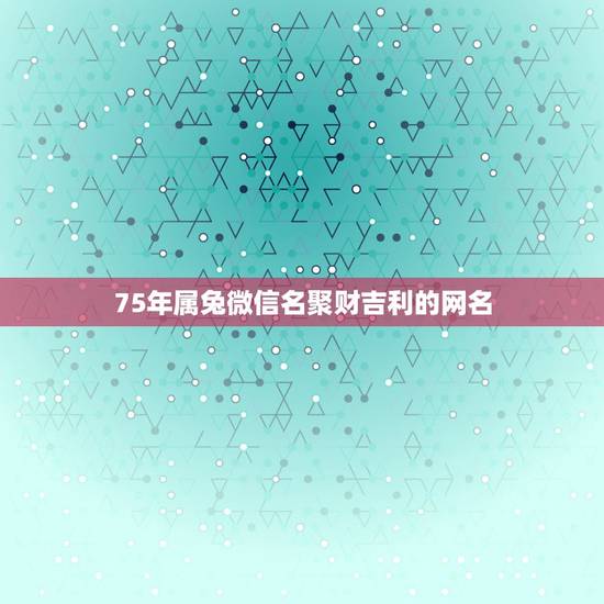 75年属兔微信名聚财吉利的网名，我属马，1978年的，11月的马起个甚