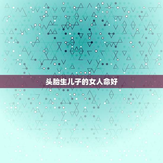 头胎生儿子的女人命好，生儿子人的命真不如生女儿人的命好吗