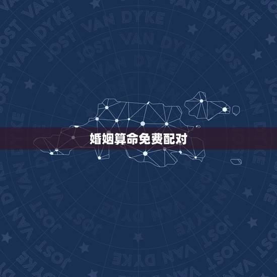 婚姻算命免费配对，八字合婚-八字合婚生辰八字配对-字合婚免费算命生辰八