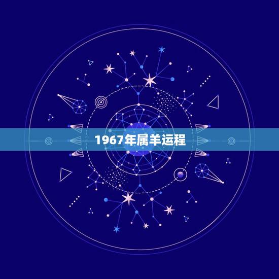 1967年属羊运程,1967年出生的人运势如何 1967年属羊运程,1967年出生的人运势如何