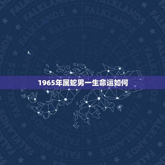 1965年属蛇男一生命运如何,1953年属蛇人晚年命运 1965年属蛇男一生命运如何,1953年属蛇人晚年命运
