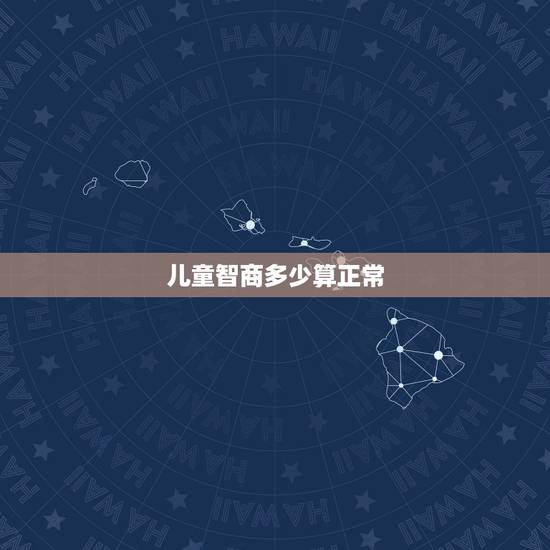 儿童智商多少算正常，一个人的正常智商是多少