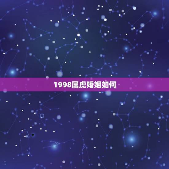 1998属虎婚姻如何 98年属虎女婚姻配对