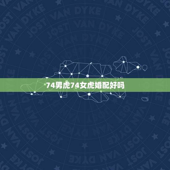 74男虎74女虎婚配好吗，71女猪与74男虎婚配怎么样