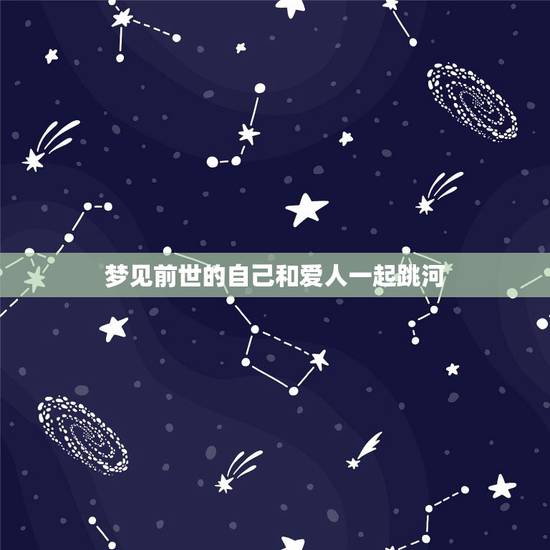 梦见前世的自己和爱人一起跳河,梦见自己遇见前世情人怎么会事儿 梦见前世的自己和爱人一起跳河,梦见自己遇见前世情人怎么会事儿