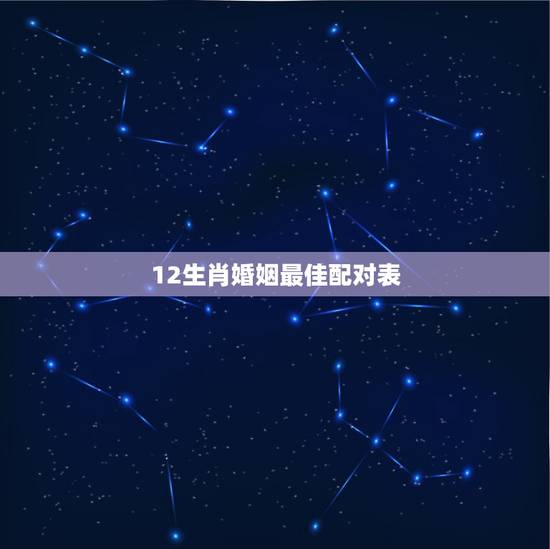 12生肖婚姻最佳配对表 属相配对表婚姻配对表 12生肖婚姻最佳配对表 属相配对表婚姻配对表
