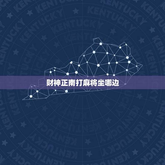 财神正南打麻将坐哪边，财神位是正南，请问我是坐在正南方，还是面向正南方
