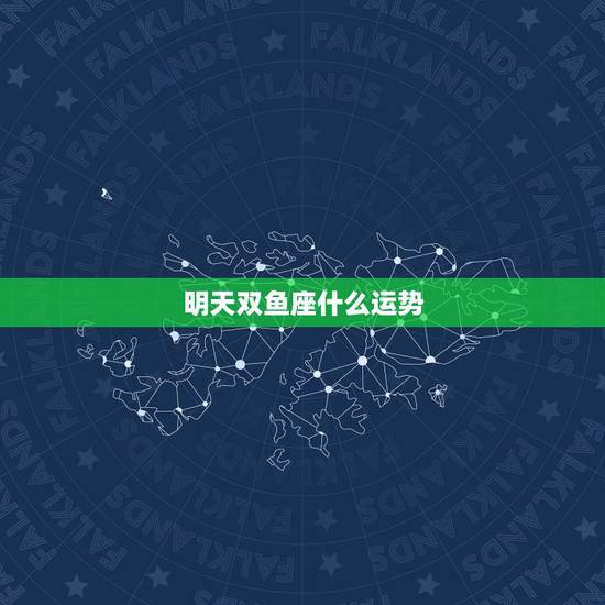 明天双鱼座什么运势,双鱼座的明天运势 明天双鱼座什么运势,双鱼座的明天运势