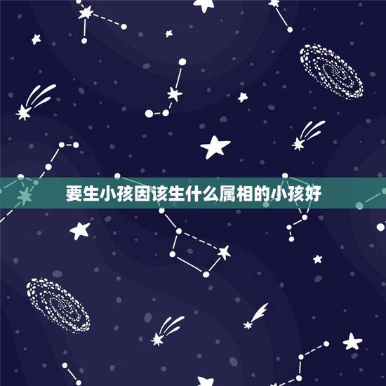 要生小孩因该生什么属相的小孩好，属马的生个什么属相的孩子比较好呢？