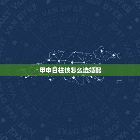 甲申日柱该怎么选婚配，八字合婚生辰八字配对是怎么配的呢