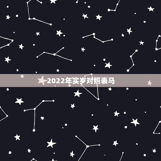 2022年实岁对照表马,马字有几笔实笔 2022年实岁对照表马,马字有几笔实笔