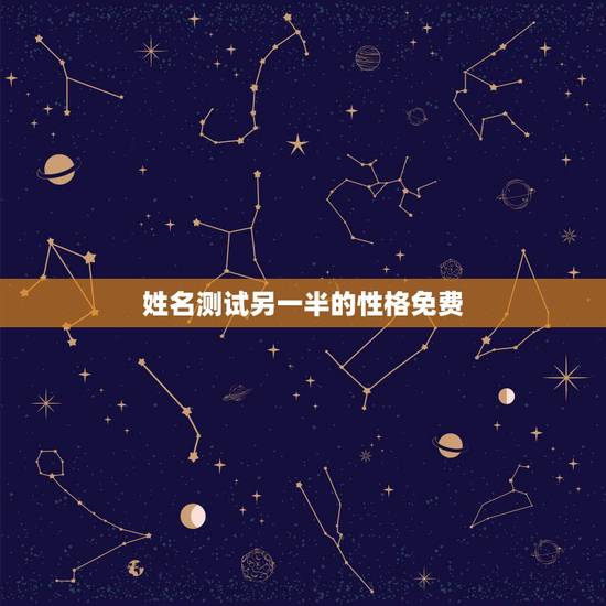 姓名测试另一半的性格免费,另一半的姓名怎么测试 姓名测试另一半的性格免费,另一半的姓名怎么测试