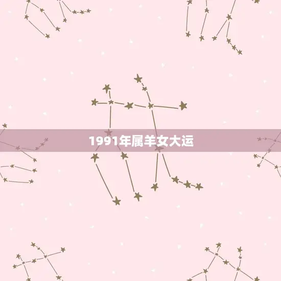 1991年属羊女大运 1991年属羊女大运