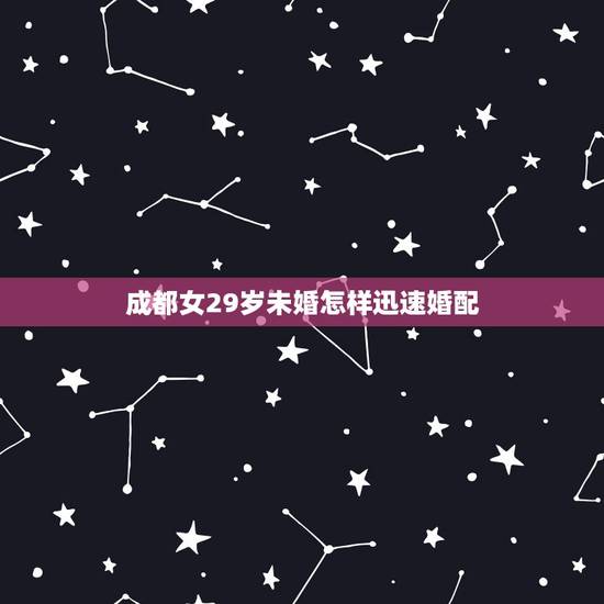 成都女29岁未婚怎样迅速婚配，29岁的未婚女性该买什么保险？